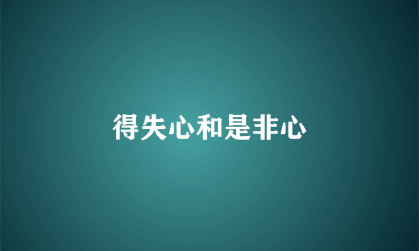 得失心和是非心