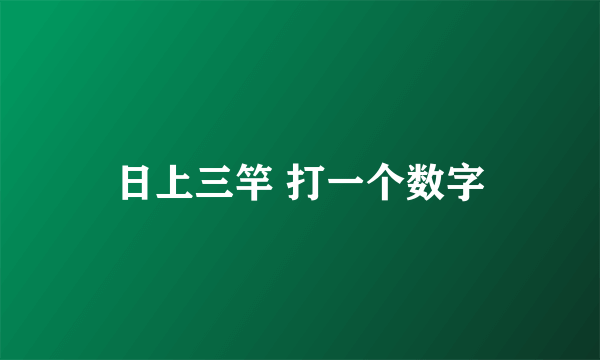 日上三竿 打一个数字