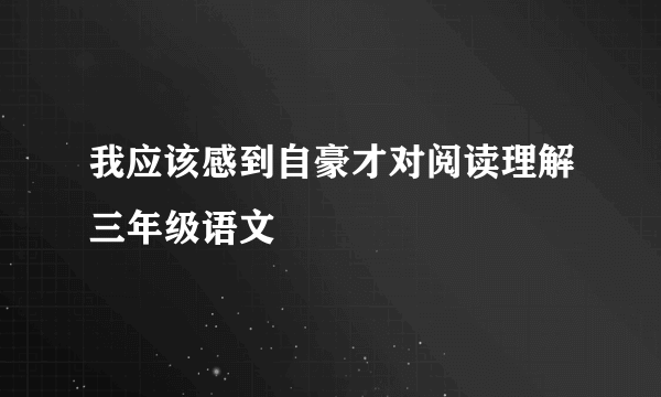 我应该感到自豪才对阅读理解三年级语文