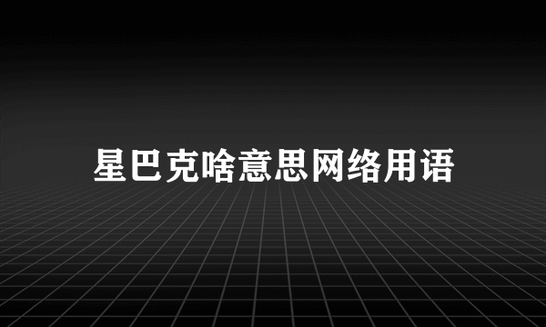 星巴克啥意思网络用语