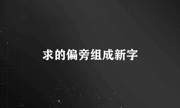 求的偏旁组成新字