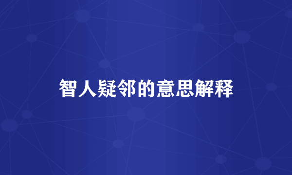 智人疑邻的意思解释