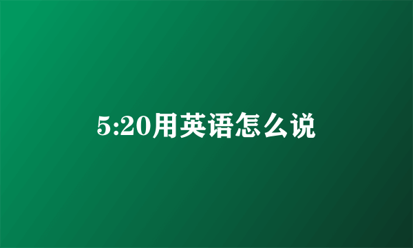 5:20用英语怎么说