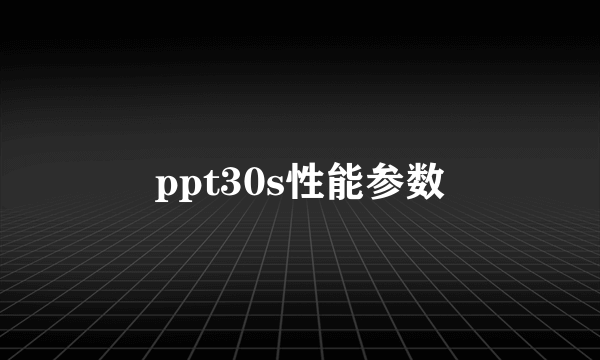ppt30s性能参数