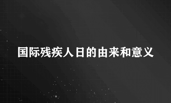 国际残疾人日的由来和意义