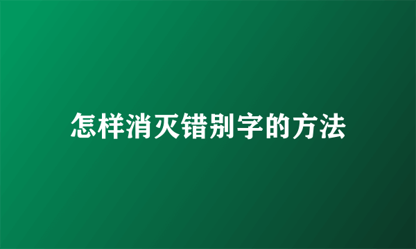 怎样消灭错别字的方法
