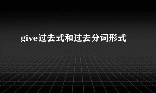 give过去式和过去分词形式