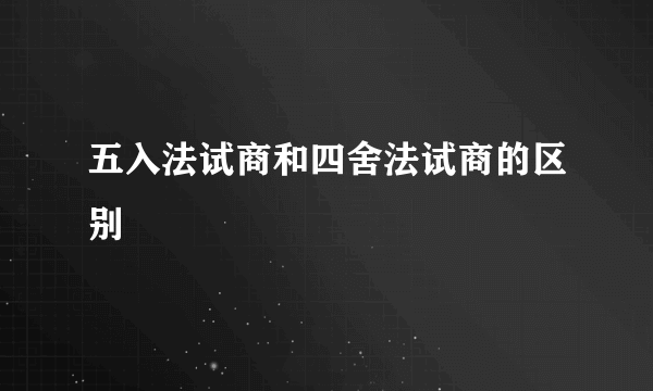 五入法试商和四舍法试商的区别