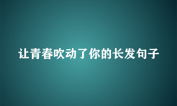 让青春吹动了你的长发句子