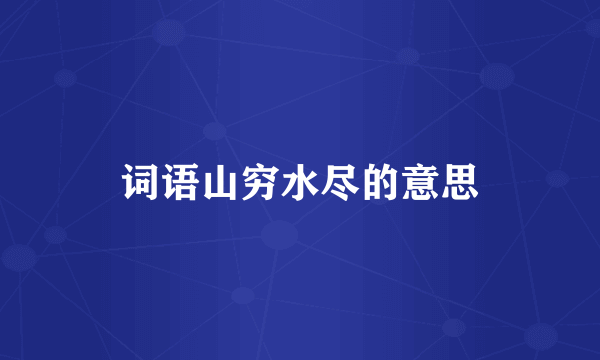 词语山穷水尽的意思