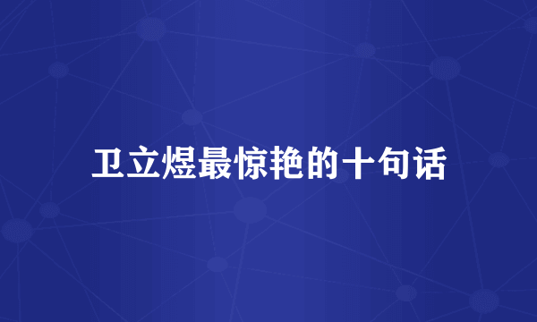 卫立煜最惊艳的十句话