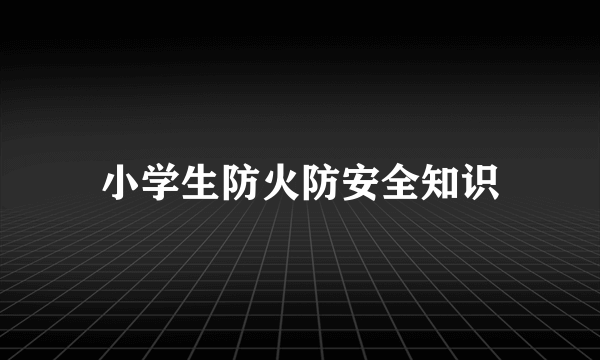 小学生防火防安全知识