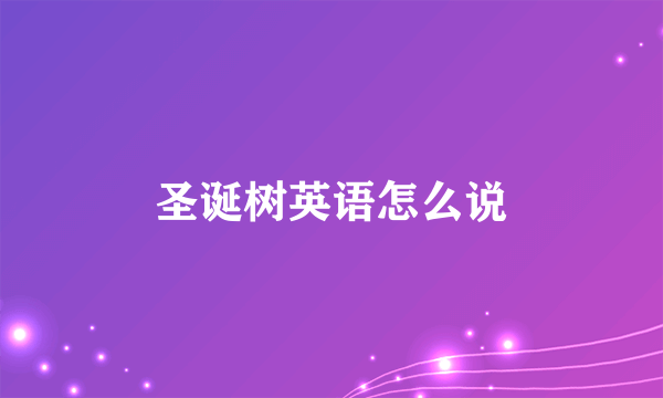 圣诞树英语怎么说