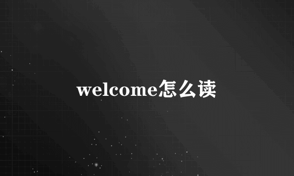 welcome怎么读
