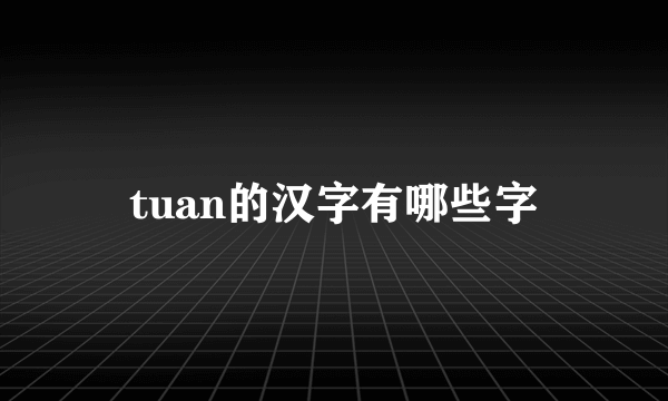 tuan的汉字有哪些字