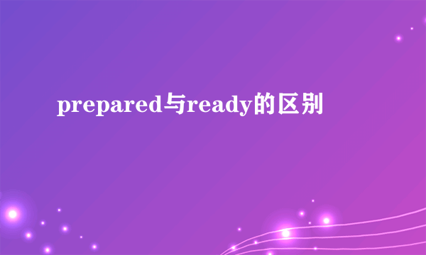 prepared与ready的区别