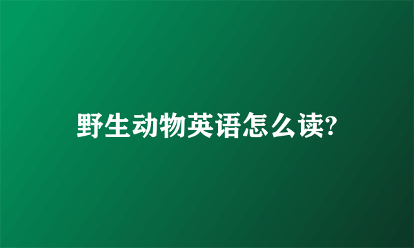 野生动物英语怎么读?