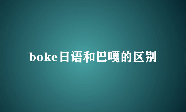 boke日语和巴嘎的区别