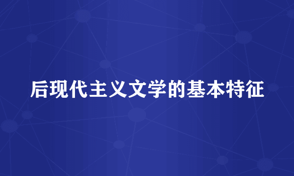 后现代主义文学的基本特征
