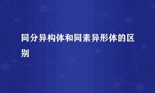同分异构体和同素异形体的区别