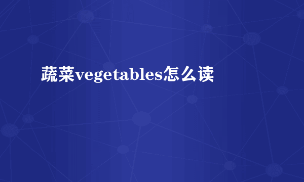 蔬菜vegetables怎么读