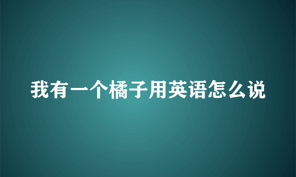 我有一个橘子用英语怎么说