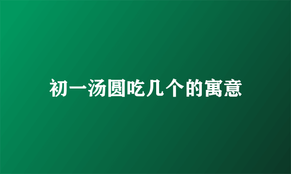 初一汤圆吃几个的寓意