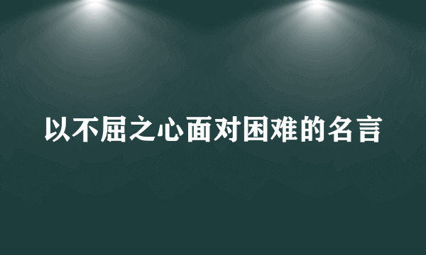 以不屈之心面对困难的名言
