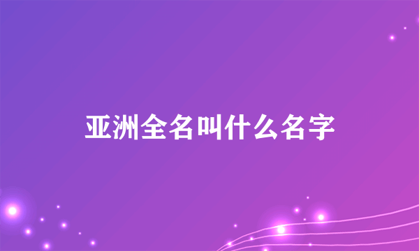 亚洲全名叫什么名字