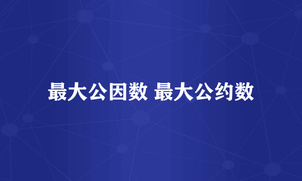 最大公因数 最大公约数