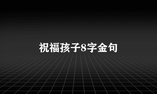 祝福孩子8字金句