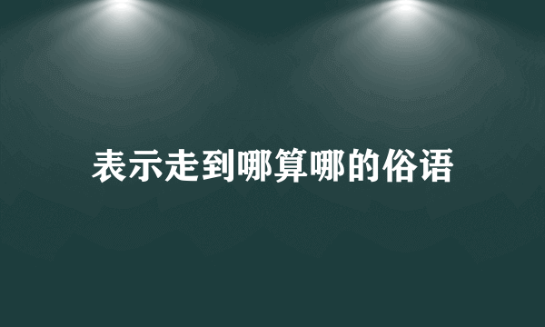 表示走到哪算哪的俗语