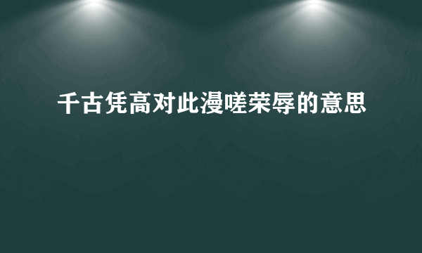 千古凭高对此漫嗟荣辱的意思