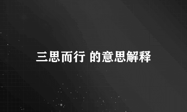 三思而行 的意思解释