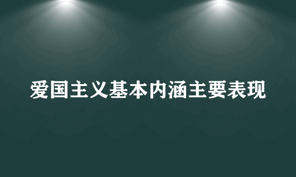 爱国主义基本内涵主要表现