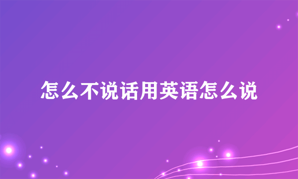 怎么不说话用英语怎么说