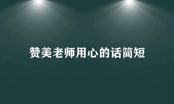 赞美老师用心的话简短