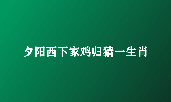 夕阳西下家鸡归猜一生肖