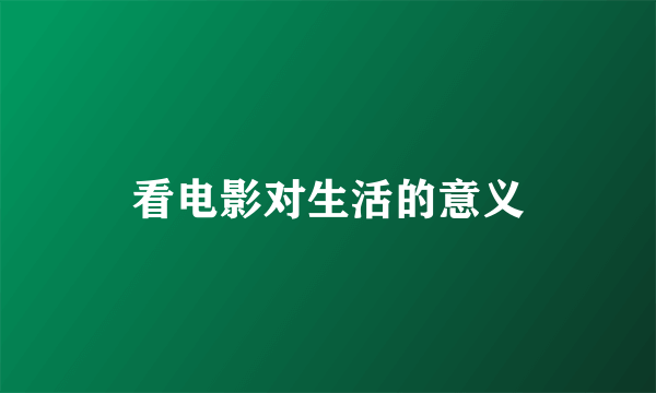 看电影对生活的意义