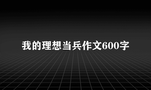 我的理想当兵作文600字