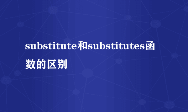 substitute和substitutes函数的区别