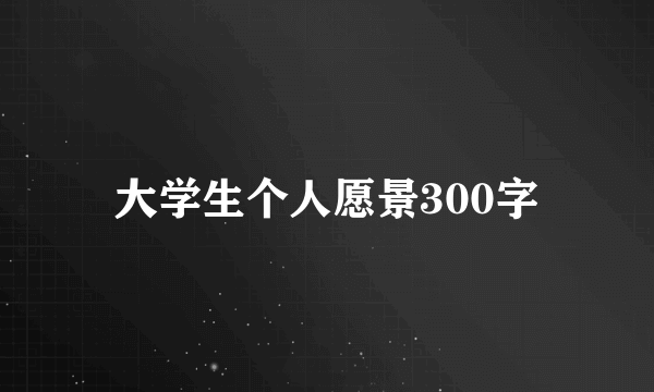 大学生个人愿景300字