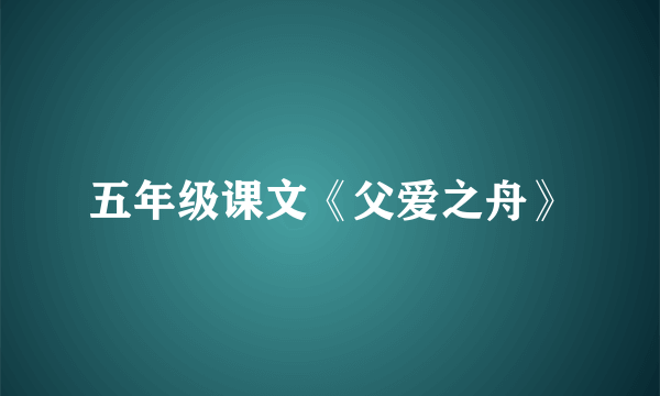 五年级课文《父爱之舟》