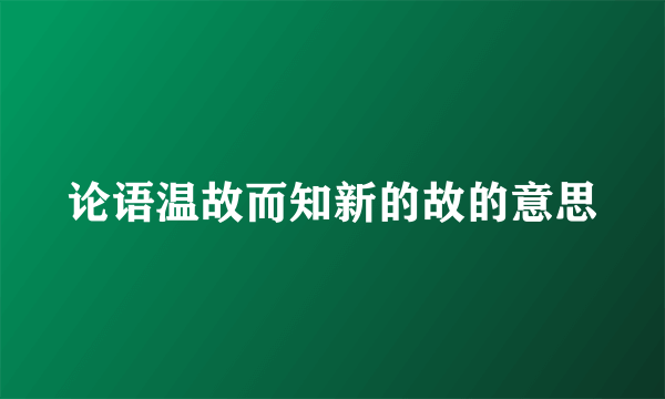 论语温故而知新的故的意思