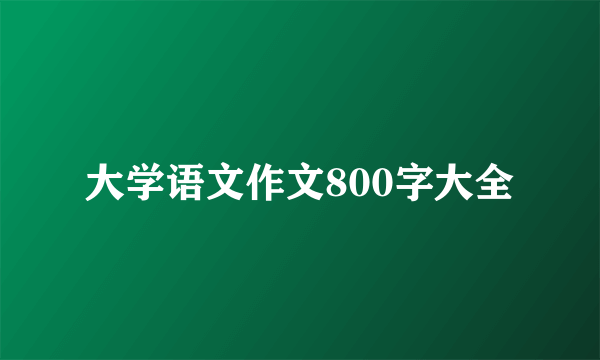 大学语文作文800字大全