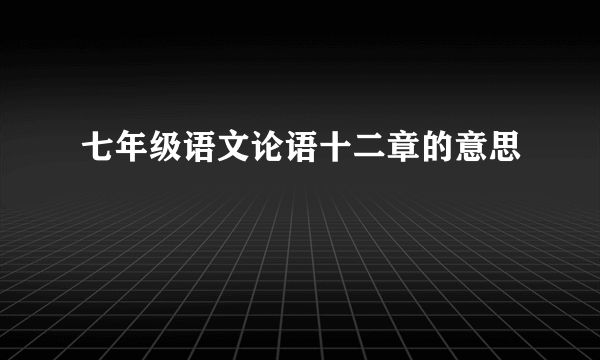 七年级语文论语十二章的意思