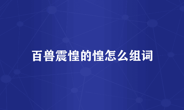 百兽震惶的惶怎么组词