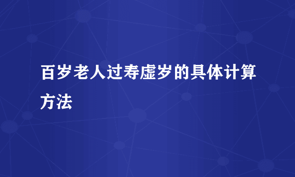 百岁老人过寿虚岁的具体计算方法