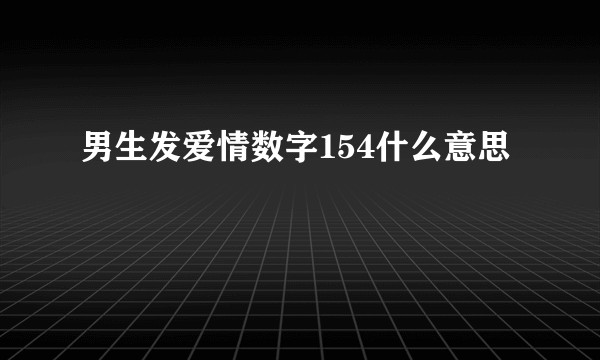 男生发爱情数字154什么意思