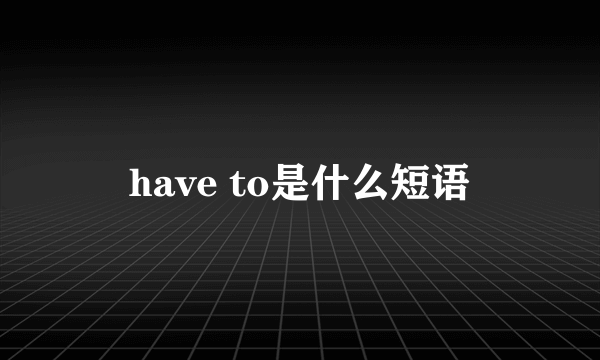 have to是什么短语